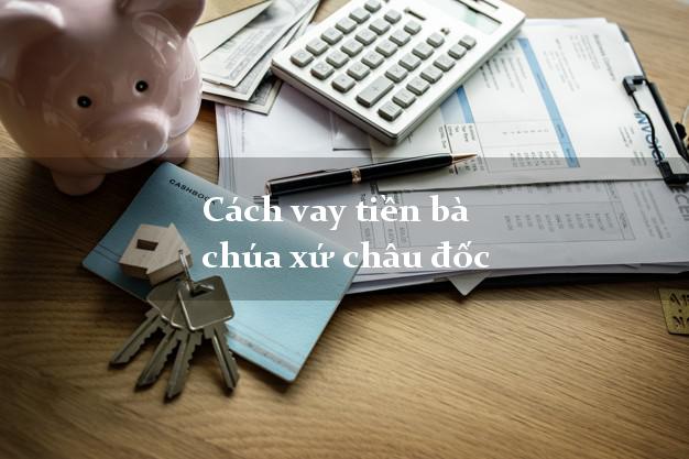 Cách vay tiền bà chúa xứ châu đốc
