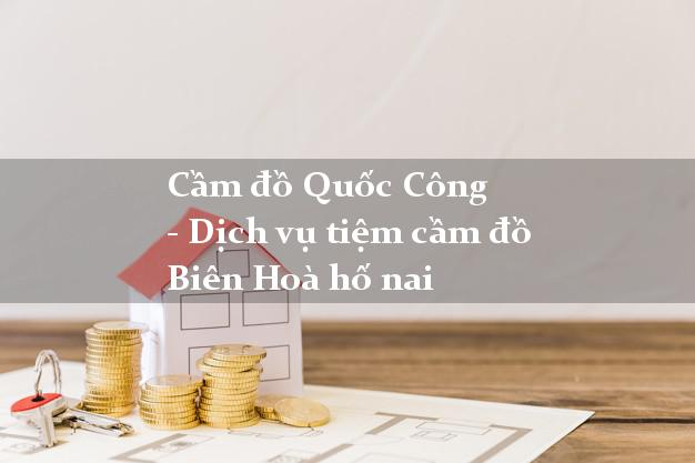 Cầm đồ Quốc Công - Dịch vụ tiệm cầm đồ Biên Hoà hố nai