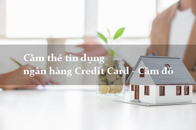 Cầm thẻ tín dụng ngân hàng Credit Card - Cầm đồ dễ dàng nhất Cầm thẻ tín dụng ngân hàng Credit Card - Cầm đồ