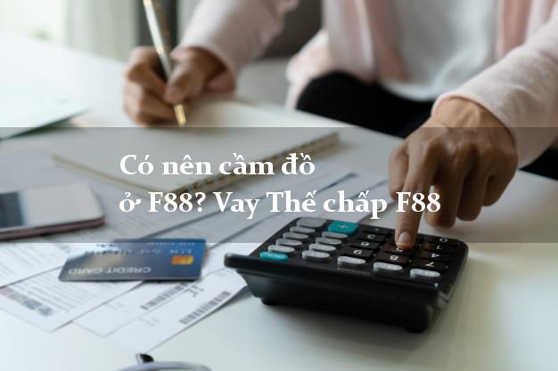 Có nên cầm đồ ở F88? Vay Thế chấp F88