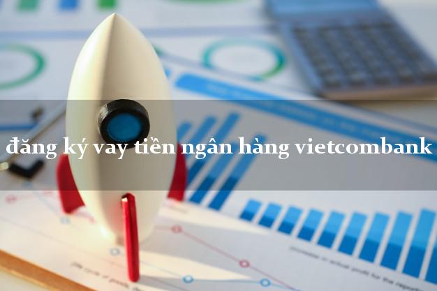 đăng ký vay tiền ngân hàng vietcombank