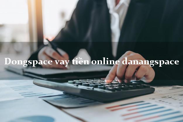 Dongspace vay tiền online danangspace cấp tốc 24 giờ Dongspace vay tiền online danangspace