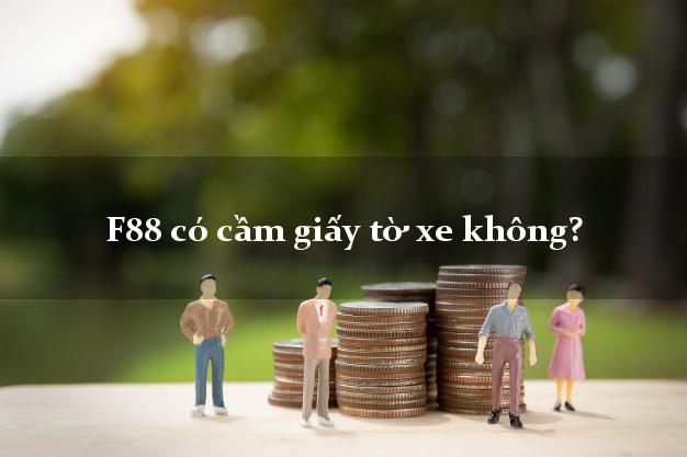 F88 có cầm giấy tờ xe không? Cầm đồ uy tín F88 F88 có cầm giấy tờ xe không?