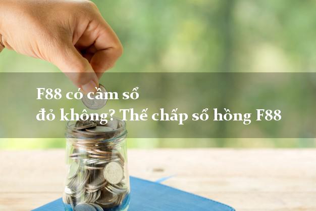 F88 có cầm sổ đỏ không? Thế chấp sổ hồng F88 có tiền ngay F88 có cầm sổ đỏ không? Thế chấp sổ hồng F88
