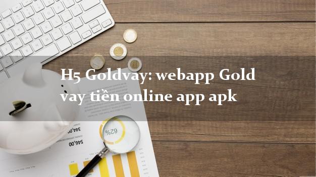 H5 Goldvay: webapp Gold vay tiền online app apk cấp tốc 24 giờ H5 Goldvay: webapp Gold vay tiền online app apk