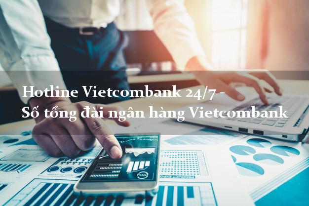 Hotline Vietcombank 24/7 - Số tổng đài ngân hàng Vietcombank Hotline Vietcombank 24/7 - Số tổng đài ngân hàng Vietcombank