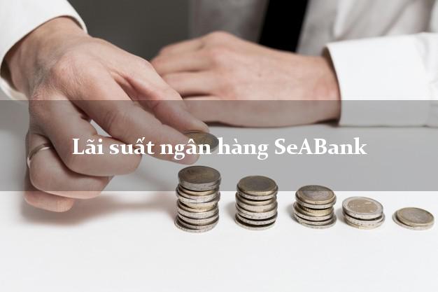 Lãi suất ngân hàng SeABank 5/2025 Lãi suất ngân hàng SeABank