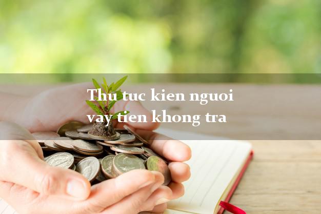 Thu tuc kien nguoi vay tien khong tra