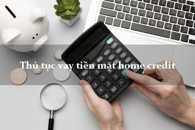 Thủ tục vay tiền mặt home credit
