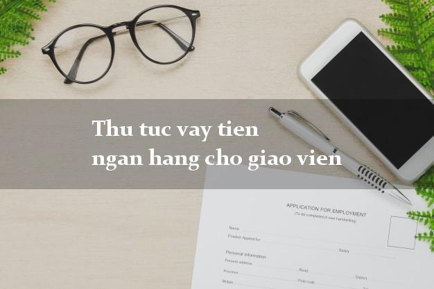 Thu tuc vay tien ngan hang cho giao vien