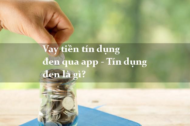 Vay tiền tín dụng đen qua app - Tín dụng đen là gì?