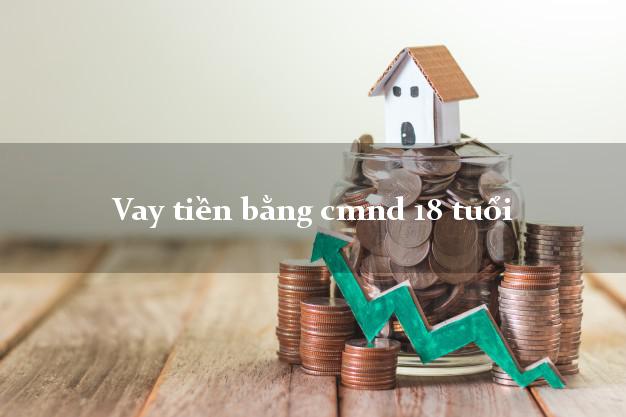 Vay tiền bằng cmnd 18 tuổi