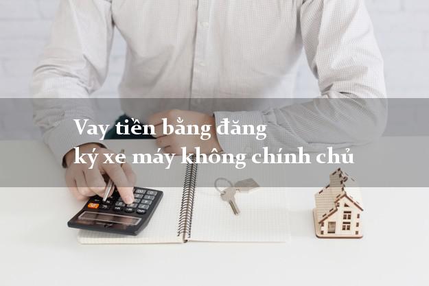 Vay tiền bằng đăng ký xe máy không chính chủ