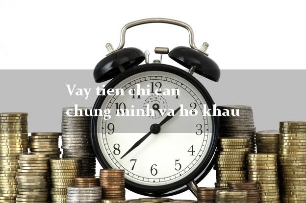 Vay tien chi can chung minh va ho khau