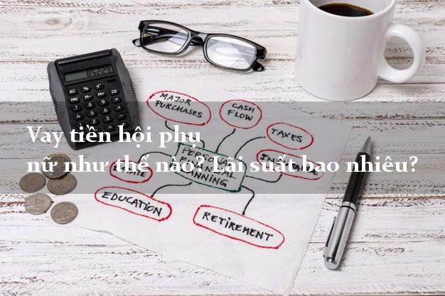 Vay tiền hội phụ nữ như thế nào? Lãi suất bao nhiêu? Vay tiền hội phụ nữ như thế nào? Lãi suất bao nhiêu?