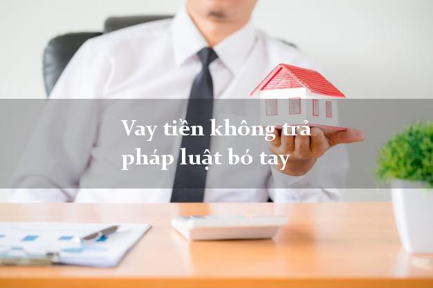 Vay tiền không trả pháp luật bó tay