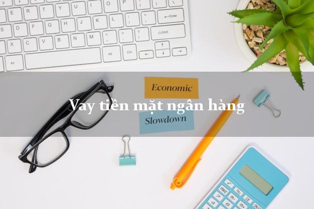 Vay tiền mặt ngân hàng