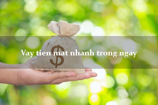 Vay tien mat nhanh trong ngay