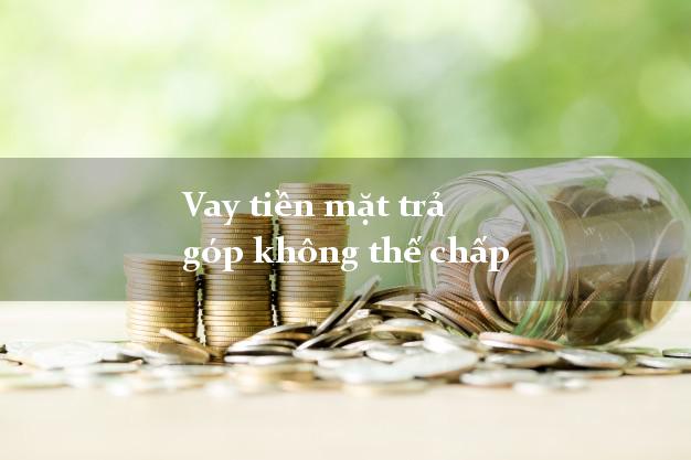 Vay tiền mặt trả góp không thế chấp