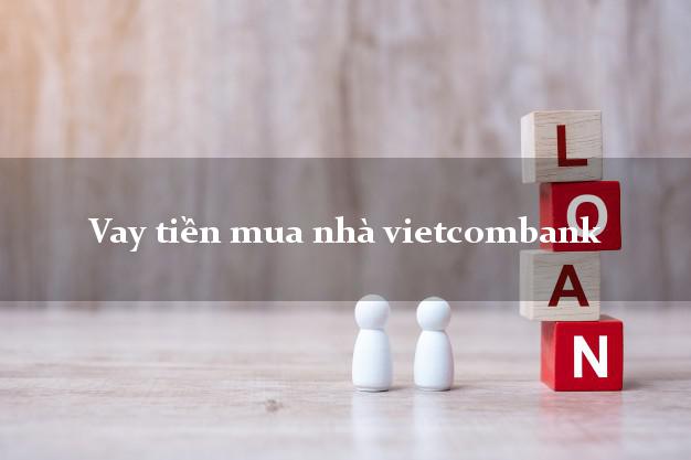 Vay tiền mua nhà vietcombank