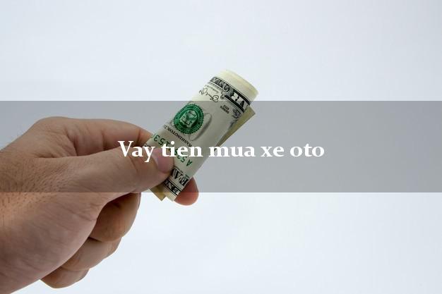Vay tien mua xe oto