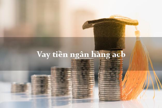 Vay tiền ngân hàng acb