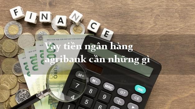 Vay tiền ngân hàng agribank cần những gì