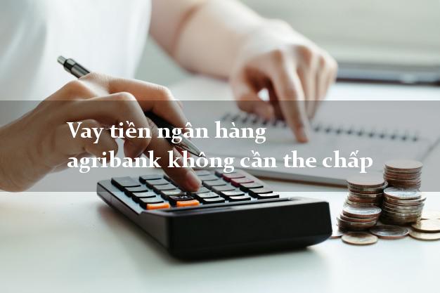 Vay tiền ngân hàng agribank không cần the chấp