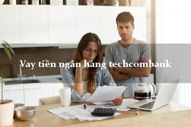 Vay tiền ngân hàng techcombank