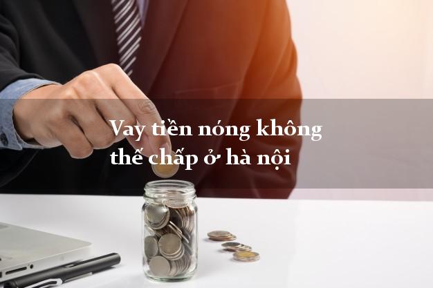 Vay tiền nóng không thế chấp ở hà nội