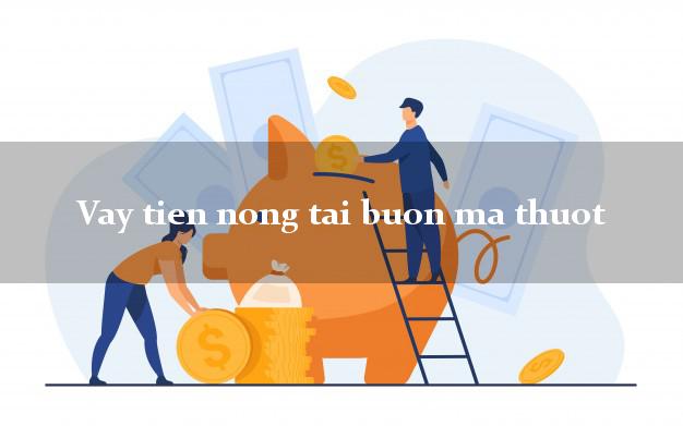 Vay tien nong tai buon ma thuot