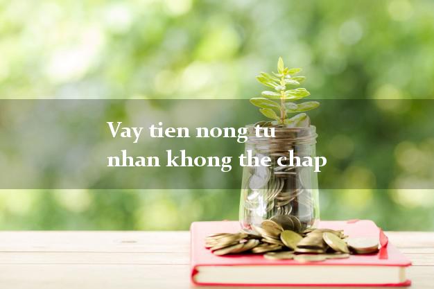 Vay tien nong tu nhan khong the chap