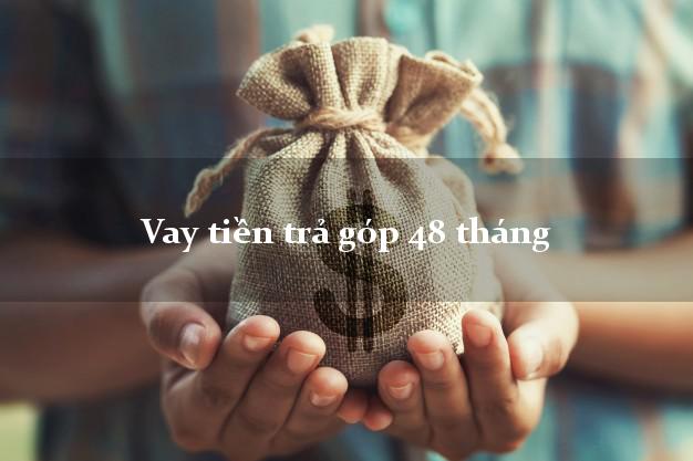 Vay tiền trả góp 48 tháng