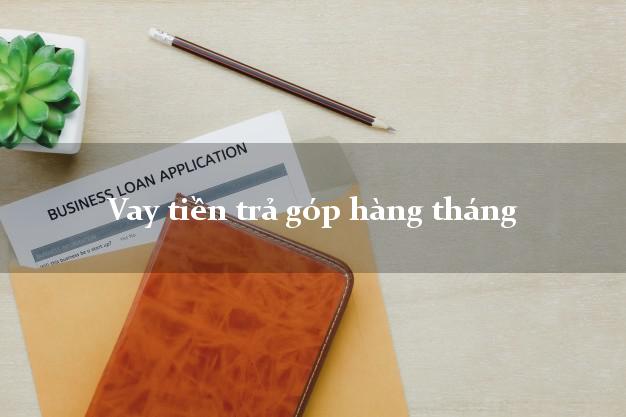 Vay tiền trả góp hàng tháng