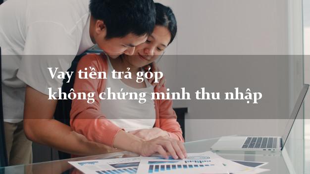 Vay tiền trả góp không chứng minh thu nhập