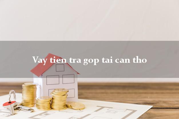 Vay tien tra gop tai can tho
