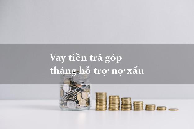 Vay tiền trả góp tháng hỗ trợ nợ xấu