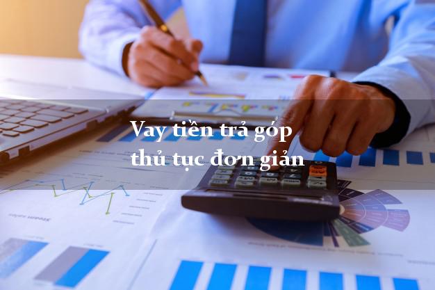 Vay tiền trả góp thủ tục đơn giản
