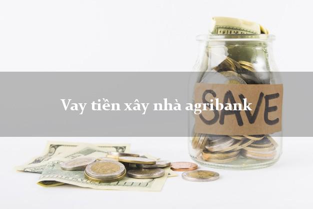 Vay tiền xây nhà agribank