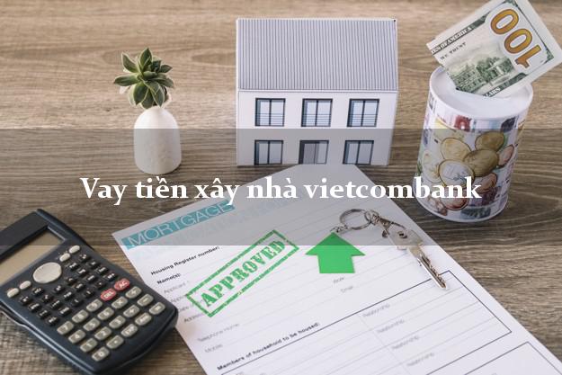 Vay tiền xây nhà vietcombank