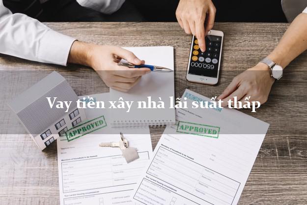 Vay tiền xây nhà lãi suất thấp