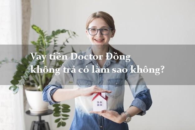 Vay tiền Doctor Đồng không trả có làm sao không?