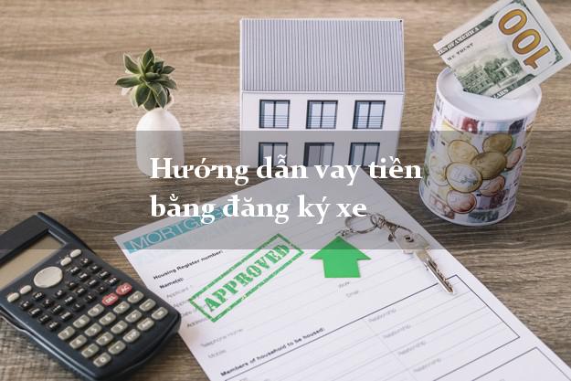 Hướng dẫn vay tiền bằng đăng ký xe tại nhà