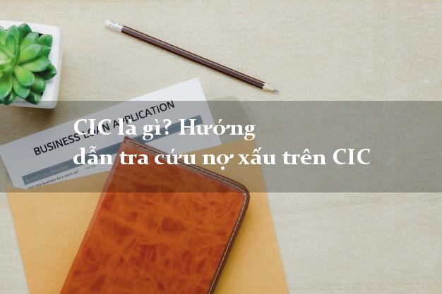 CIC là gì? Hướng dẫn tra cứu nợ xấu trên CIC
