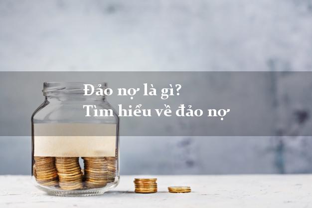 Đảo nợ là gì? Tìm hiểu về đảo nợ