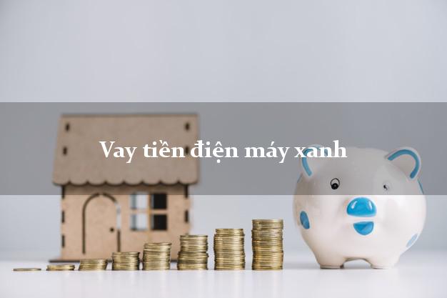 Vay tiền điện máy xanh