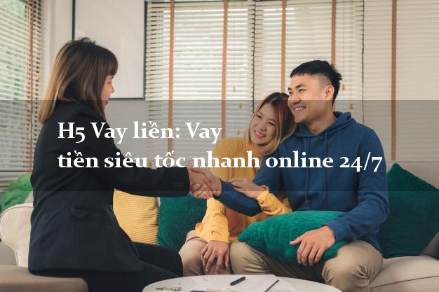 H5 Vay liền: Vay tiền siêu tốc nhanh online 24/7