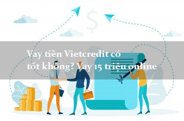 Vay tiền Vietcredit có tốt không? Vay 15 triệu online