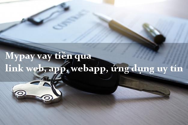 Mypay vay tiền qua link web, app, webapp, ứng dụng uy tín