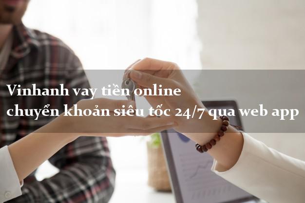 Vinhanh vay tiền online chuyển khoản siêu tốc 24/7 qua web app